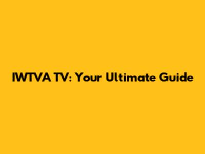 IWTVA TV: Your Ultimate Guide