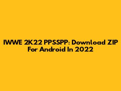 IWWE 2K22 PPSSPP: Download ZIP For Android In 2022