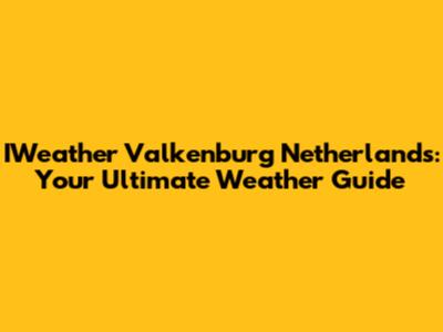 IWeather Valkenburg Netherlands: Your Ultimate Weather Guide