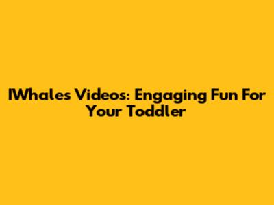 IWhales Videos: Engaging Fun For Your Toddler