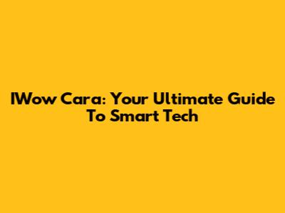 IWow Cara: Your Ultimate Guide To Smart Tech
