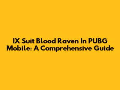 IX Suit Blood Raven In PUBG Mobile: A Comprehensive Guide