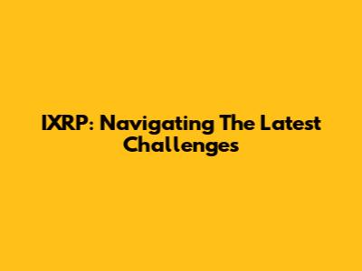 IXRP: Navigating The Latest Challenges