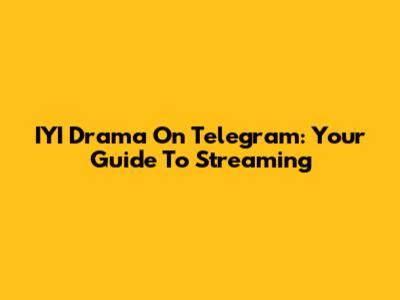 IYI Drama On Telegram: Your Guide To Streaming