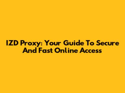 IZD Proxy: Your Guide To Secure And Fast Online Access