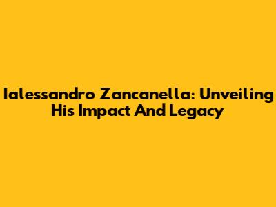 Ialessandro Zancanella: Unveiling His Impact And Legacy