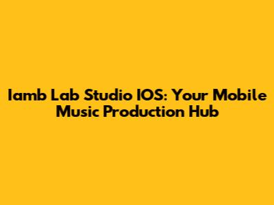 Iamb Lab Studio IOS: Your Mobile Music Production Hub