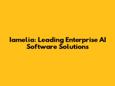 Iamelia: Leading Enterprise AI Software Solutions