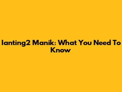Ianting2 Manik: What You Need To Know