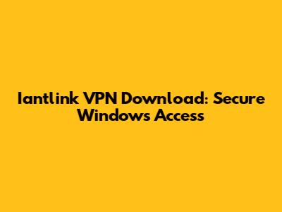 Iantlink VPN Download: Secure Windows Access