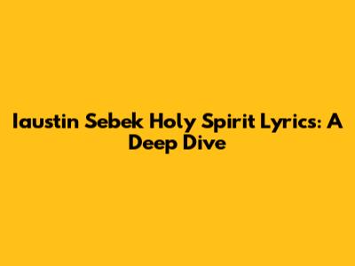 Iaustin Sebek Holy Spirit Lyrics: A Deep Dive