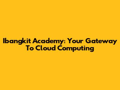 Ibangkit Academy: Your Gateway To Cloud Computing