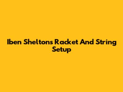 Iben Shelton's Racket And String Setup