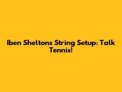 Iben Shelton's String Setup: Talk Tennis!