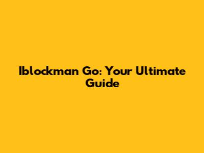 Iblockman Go: Your Ultimate Guide