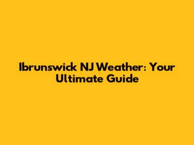 Ibrunswick NJ Weather: Your Ultimate Guide