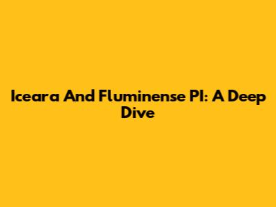 Iceara And Fluminense PI: A Deep Dive