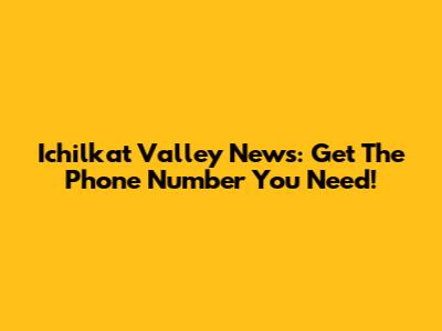 Ichilkat Valley News: Get The Phone Number You Need!