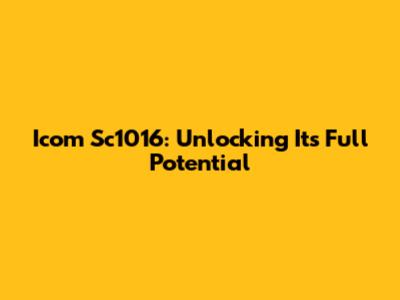 Icom Sc1016: Unlocking Its Full Potential