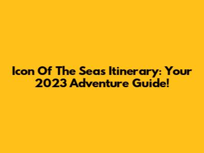 Icon Of The Seas Itinerary: Your 2023 Adventure Guide!