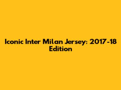Iconic Inter Milan Jersey: 2017-18 Edition