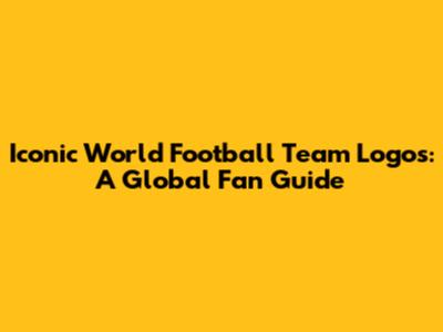 Iconic World Football Team Logos: A Global Fan Guide