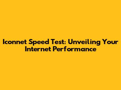 Iconnet Speed Test: Unveiling Your Internet Performance