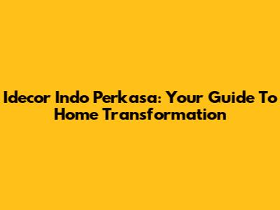 Idecor Indo Perkasa: Your Guide To Home Transformation