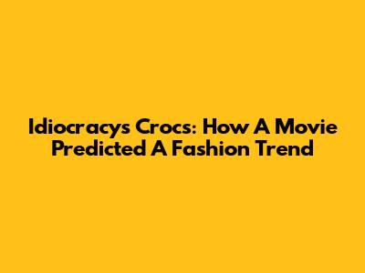 Idiocracy's Crocs: How A Movie Predicted A Fashion Trend
