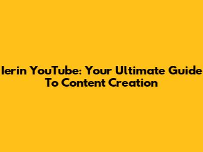 Ierin YouTube: Your Ultimate Guide To Content Creation