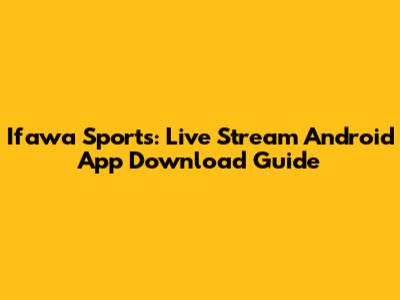 Ifawa Sports: Live Stream Android App Download Guide