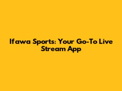 Ifawa Sports: Your Go-To Live Stream App