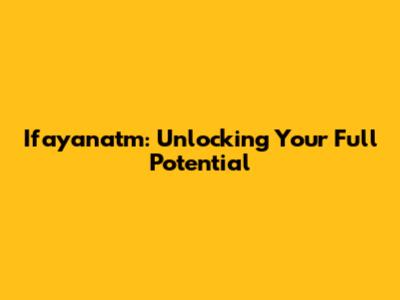 Ifayanatm: Unlocking Your Full Potential