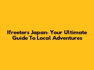 Ifreeters Japan: Your Ultimate Guide To Local Adventures
