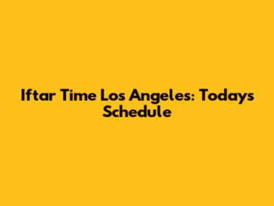 Iftar Time Los Angeles: Today's Schedule