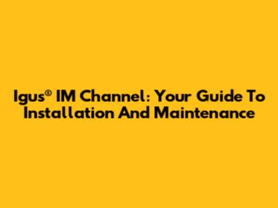 Igus® IM Channel: Your Guide To Installation And Maintenance