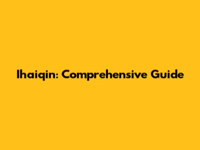 Ihaiqin: Comprehensive Guide