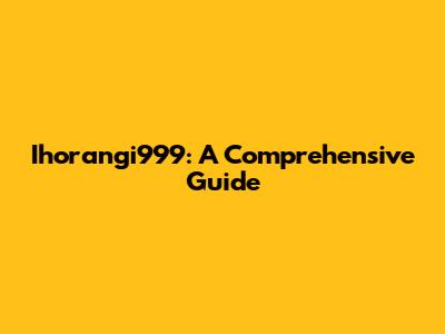 Ihorangi999: A Comprehensive Guide