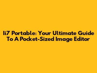 Ii7 Portable: Your Ultimate Guide To A Pocket-Sized Image Editor