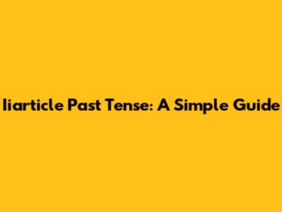 Iiarticle Past Tense: A Simple Guide