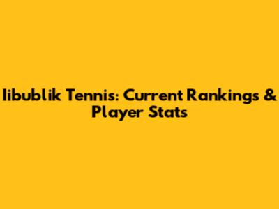 Iibublik Tennis: Current Rankings & Player Stats