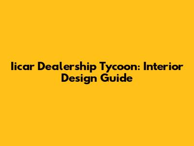 Iicar Dealership Tycoon: Interior Design Guide