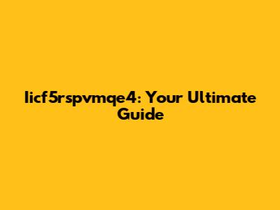 Iicf5rspvmqe4: Your Ultimate Guide