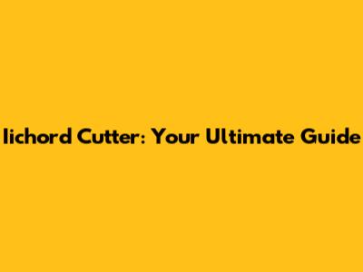 Iichord Cutter: Your Ultimate Guide