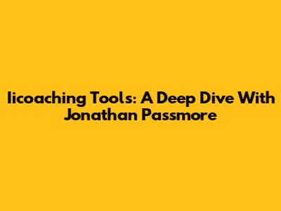 Iicoaching Tools: A Deep Dive With Jonathan Passmore