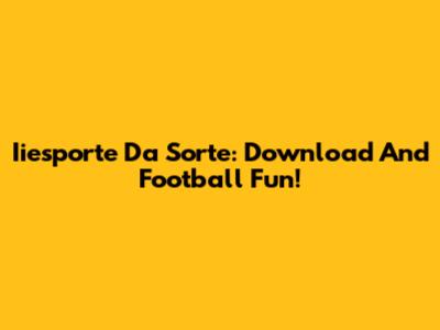 Iiesporte Da Sorte: Download And Football Fun!