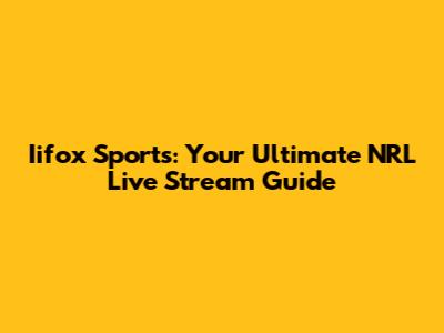 Iifox Sports: Your Ultimate NRL Live Stream Guide