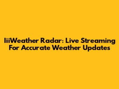 IiiWeather Radar: Live Streaming For Accurate Weather Updates