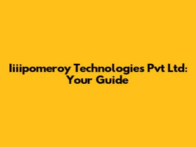 Iiiipomeroy Technologies Pvt Ltd: Your Guide