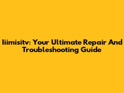 Iiimisitv: Your Ultimate Repair And Troubleshooting Guide